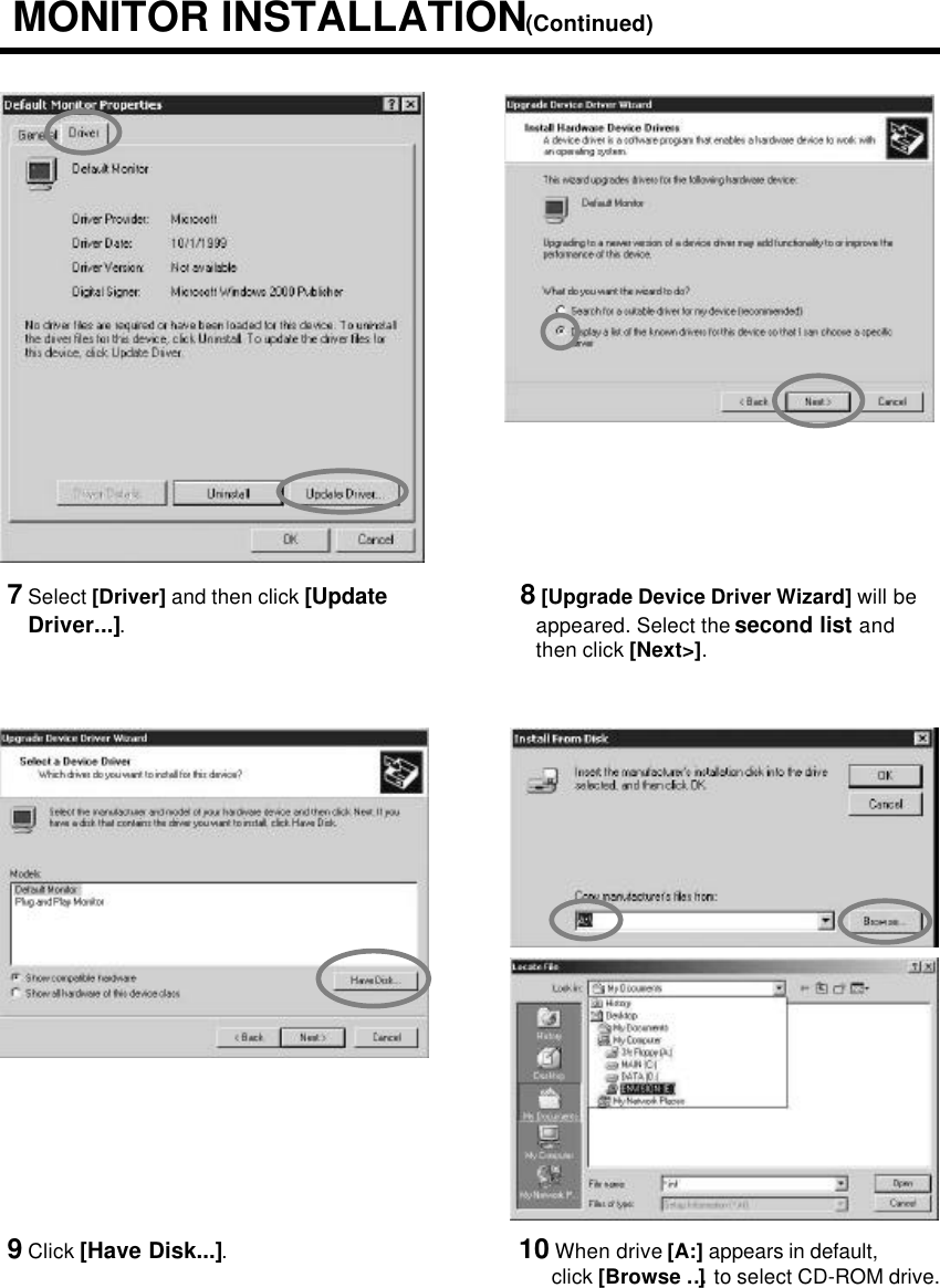 7Select [Driver] and then click [UpdateDriver...].8[Upgrade Device Driver Wizard] will be appeared. Select the second list andthen click [Next&gt;].9Click [Have Disk...].10 When drive [A:] appears in default,click [Browse …]to select CD-ROM drive. MONITOR INSTALLATION(Continued)