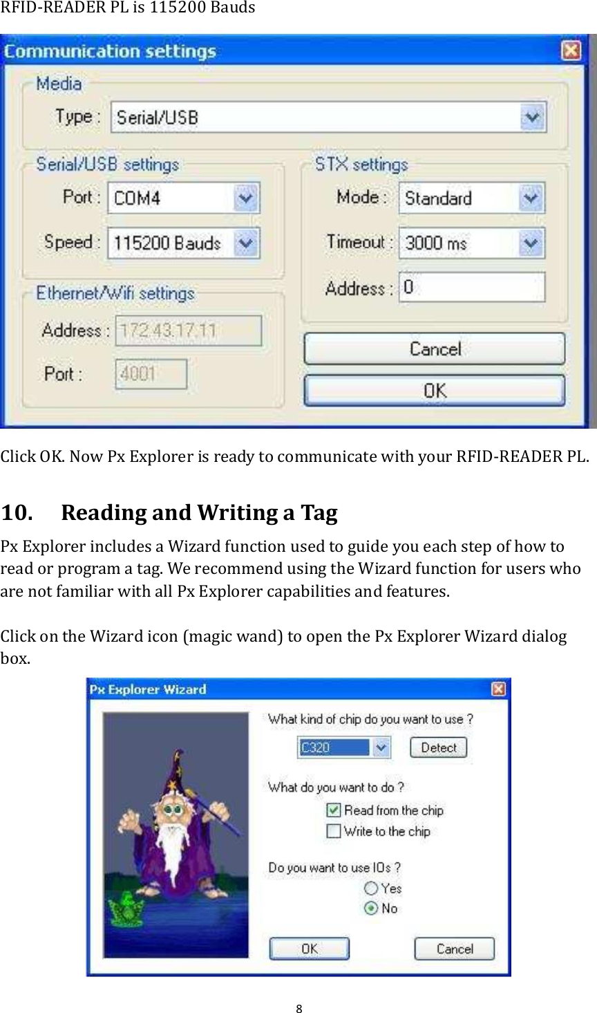  8  RFID-READER PL is 115200 Bauds  Click OK. Now Px Explorer is ready to communicate with your RFID-READER PL.  10. Reading and Writing a Tag Px Explorer includes a Wizard function used to guide you each step of how to read or program a tag. We recommend using the Wizard function for users who are not familiar with all Px Explorer capabilities and features.  Click on the Wizard icon (magic wand) to open the Px Explorer Wizard dialog box.  