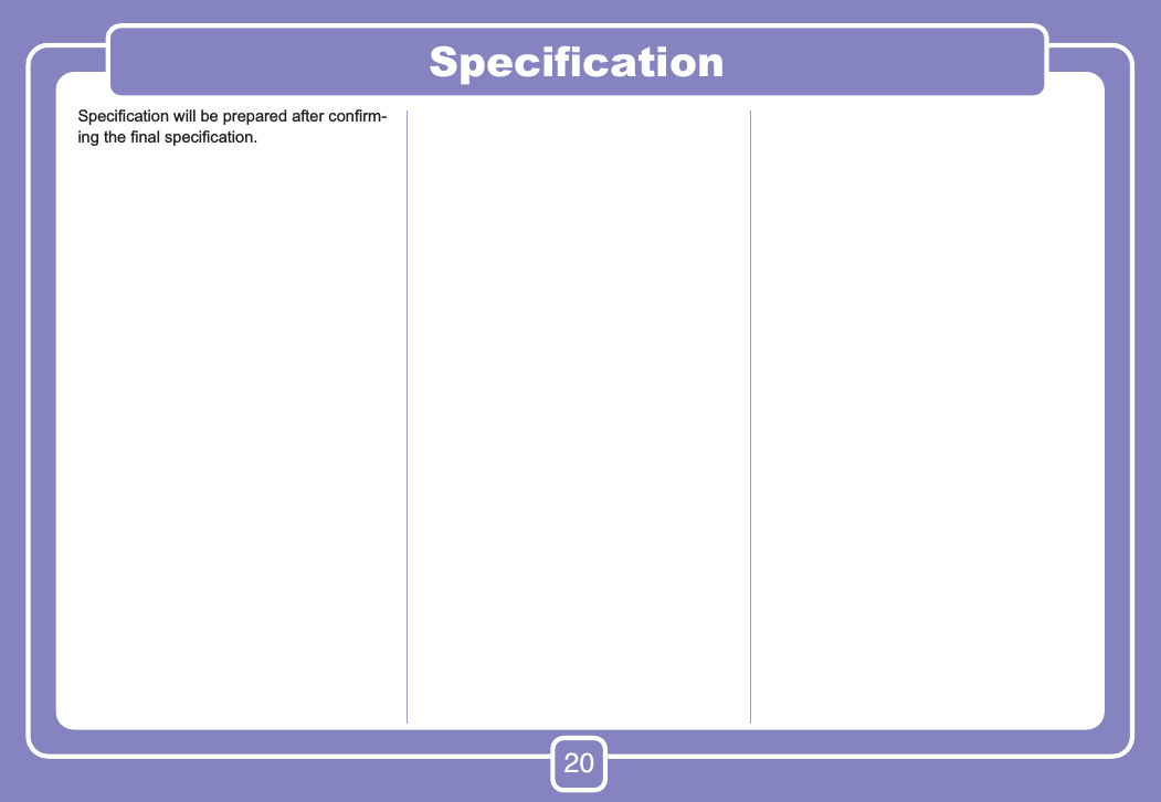 20SpeciﬁcationSpeciﬁcation will be prepared after conﬁrm-ing the ﬁnal speciﬁcation.