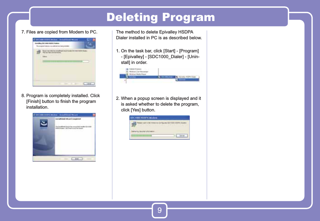 9Deleting Program7. Files are copied from Modem to PC.8.  Program is completely installed. Click [Finish] button to ﬁnish the program installation.The method to delete Epivalley HSDPA Dialer installed in PC is as described below.1.  On the task bar, click [Start] - [Program] - [Epivalley] - [SDC1000_Dialer] - [Unin-stall] in order.2.  When a popup screen is displayed and it is asked whether to delete the program, click [Yes] button.