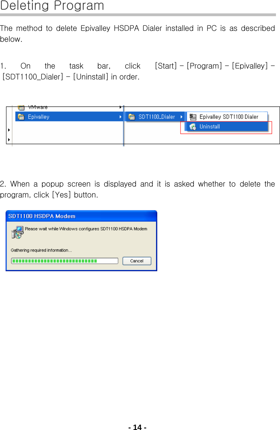 - 14 -  Deleting Program The  method  to  delete  Epivalley  HSDPA  Dialer  installed  in  PC  is  as  described below.  1.  On  the  task  bar,  click  [Start] - [Program] - [Epivalley] - [SDT1100_Dialer] - [Uninstall] in order.        2.  When  a  popup  screen  is  displayed  and  it  is  asked  whether  to  delete  the program, click [Yes] button.         