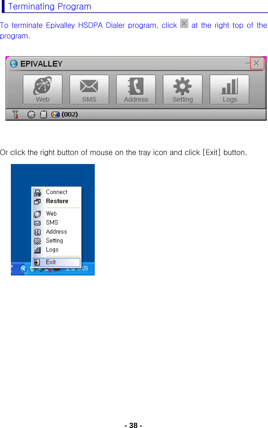 - 38 - Terminating Program To  terminate  Epivalley  HSDPA  Dialer  program,  click    at  the  right  top  of  the program.         Or click the right button of mouse on the tray icon and click [Exit] button.           