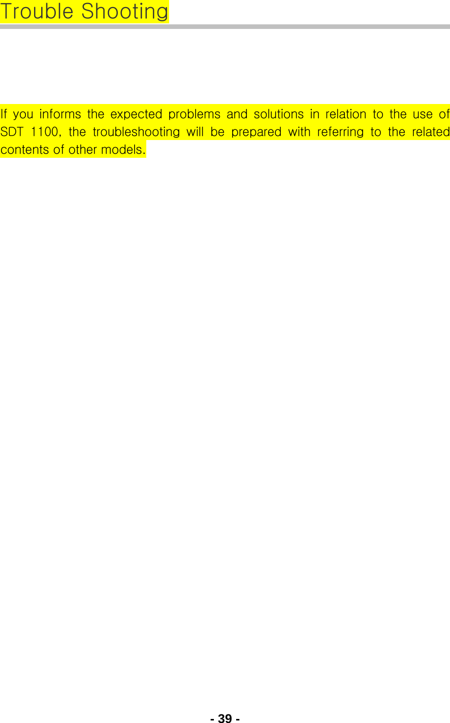 - 39 - Trouble Shooting    If you informs the expected problems and solutions in relation to the use of SDT  1100,  the  troubleshooting  will  be  prepared  with  referring  to  the  related contents of other models.     