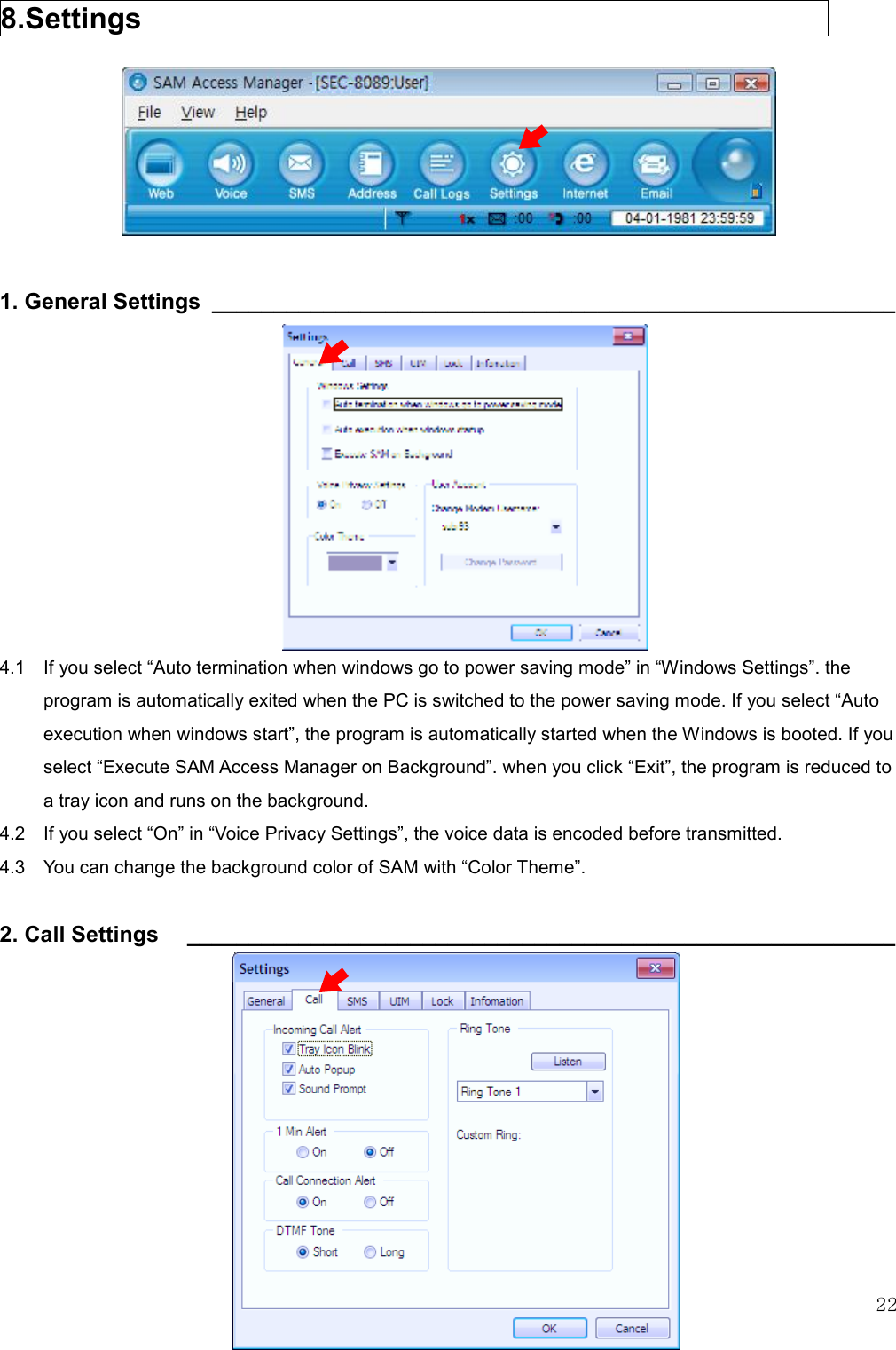   22  8.Settings                             1. General Settings  _______________________________________________________            4.1    If you select “Auto termination when windows go to power saving mode” in “Windows Settings”. the program is automatically exited when the PC is switched to the power saving mode. If you select “Auto execution when windows start”, the program is automatically started when the Windows is booted. If you select “Execute SAM Access Manager on Background”. when you click “Exit”, the program is reduced to a tray icon and runs on the background. 4.2    If you select “On” in “Voice Privacy Settings”, the voice data is encoded before transmitted. 4.3  You can change the background color of SAM with “Color Theme”.  2. Call Settings    _________________________________________________________            