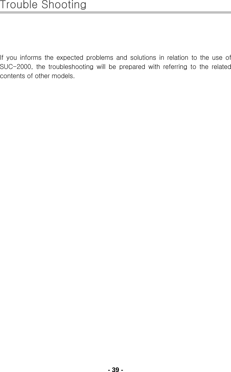 - 39 - Trouble Shooting    If you informs the expected problems and solutions in relation to the use of SUC-2000,  the  troubleshooting  will  be  prepared  with  referring  to  the  related contents of other models.     