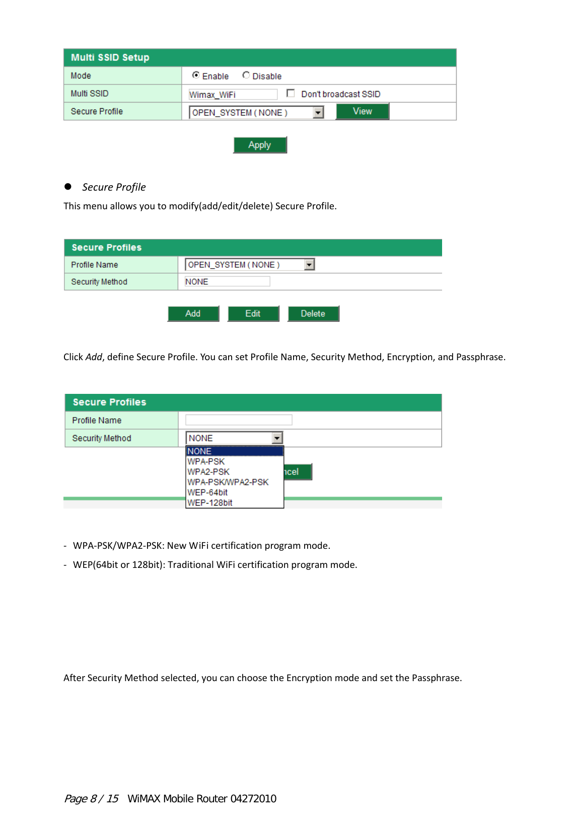 Page 8 / 15  WiMAX Mobile Router 04272010    SecureProfileThismenuallowsyoutomodify(add/edit/delete)SecureProfile.ClickAdd,defineSecureProfile.YoucansetProfileName,SecurityMethod,Encryption,andPassphrase.‐ WPA‐PSK/WPA2‐PSK:NewWiFicertificationprogrammode.‐ WEP(64bitor128bit):TraditionalWiFicertificationprogrammode.AfterSecurityMethodselected,youcanchoosetheEncryptionmodeandsetthePassphrase.