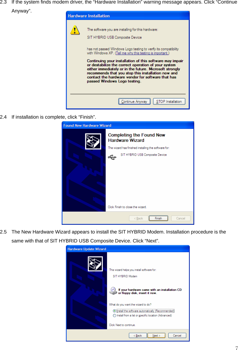  7 2.3    If the system finds modem driver, the “Hardware Installation” warning message appears. Click “Continue Anyway”.             2.4    If installation is complete, click “Finish”.             2.5    The New Hardware Wizard appears to install the SIT HYBRID Modem. Installation procedure is the same with that of SIT HYBRID USB Composite Device. Click “Next”.            