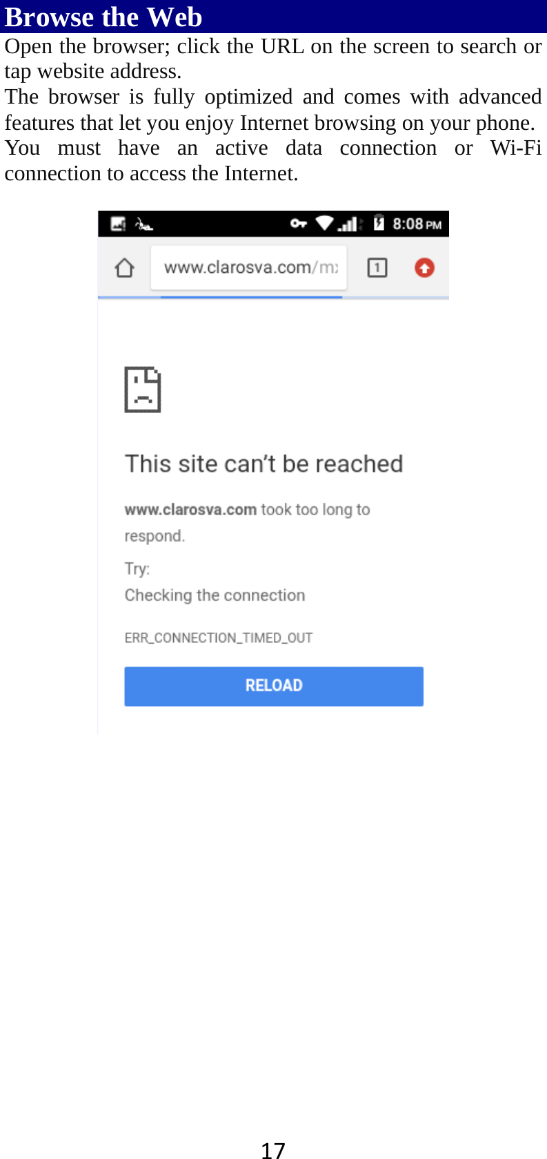 17Browse the Web Open the browser; click the URL on the screen to search or tap website address.   The browser is fully optimized and comes with advanced features that let you enjoy Internet browsing on your phone.   You must have an active data connection or Wi-Fi connection to access the Internet.          