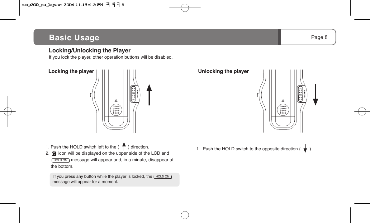 Page 8 Locking/Unlocking the PlayerIf you lock the player, other operation buttons will be disabled.  Locking the player   Unlocking the player1. Push the HOLD switch left to the (       ) direction.2.       icon will be displayed on the upper side of the LCD and                     message will appear and, in a minute, disappear at     the bottom.    If you press any button while the player is locked, the                   message will appear for a moment.1.  Push the HOLD switch to the opposite direction (       ).HOLD ONHOLD ONBasic Usage