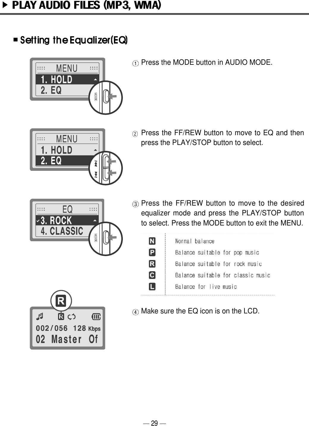 Press the MODE button in AUDIO MODE.Press the FF/REW button to move to EQ and thenpress the PLAY/STOP button to select.Press the FF/REW button to move to the desiredequalizer mode and press the PLAY/STOP buttonto select. Press the MODE button to exit the MENU.Make sure the EQ icon is on the LCD.29