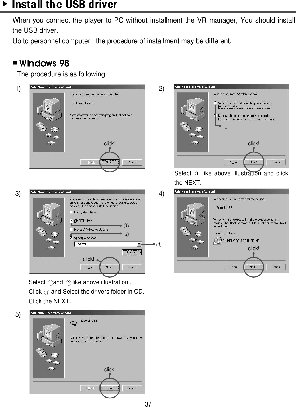 The procedure is as following.When you connect the player to PC without installment the VR manager, You should installthe USB driver. Up to personnel computer , the procedure of installment may be different.371)3)5)2)4)click! click!click!click!click!Select  like above illustration and clickthe NEXT.Select  and  like above illustration .Click  and Select the drivers folder in CD. Click the NEXT.