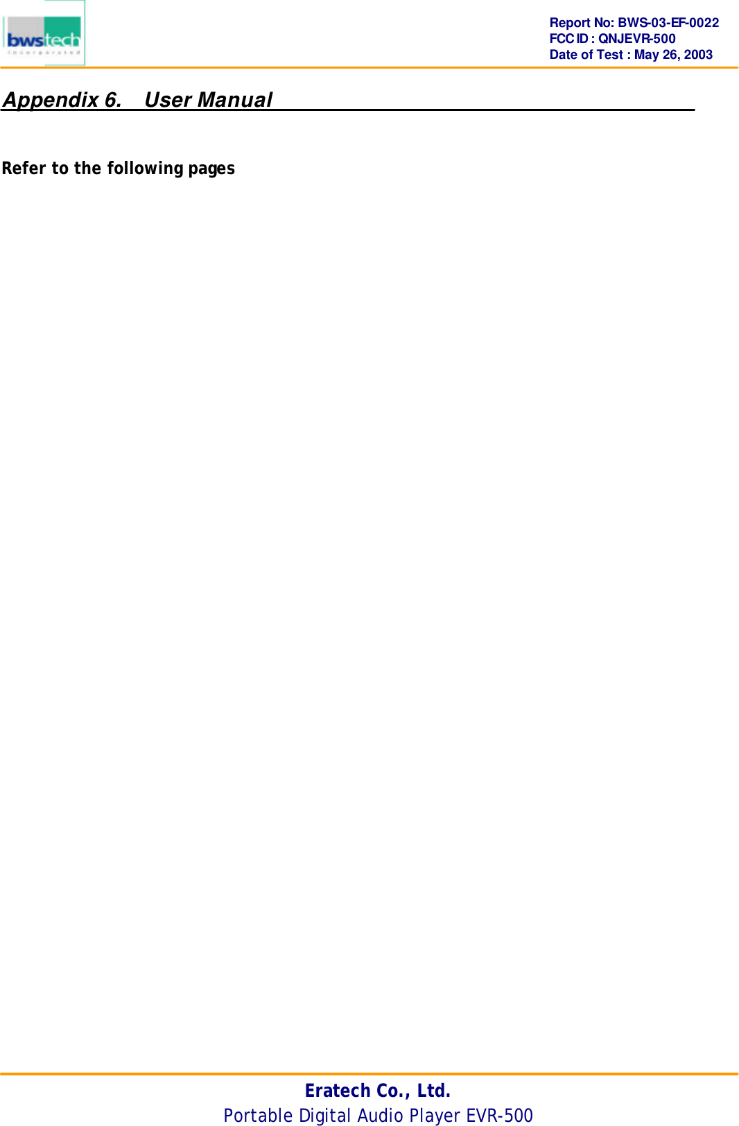      Report No: BWS-03-EF-0022 FCC ID : QNJEVR-500 Date of Test : May 26, 2003 Eratech Co., Ltd. Portable Digital Audio Player EVR-500 Appendix 6.  User Manual   Refer to the following pages   