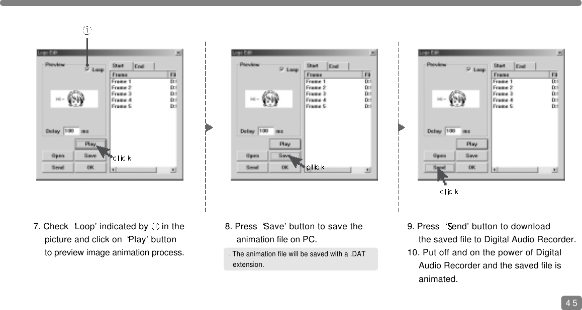 The animation file will be saved with a .DAT extension.7. Check  Loop&rsquo; indicated by  in the picture and click on  Play&rsquo; button to preview image animation process.8. Press  Save&rsquo; button to save the animation file on PC.9. Press  end&rsquo; button to download the saved file to Digital Audio Recorder.10. Put off and on the power of Digital Audio Recorder and the saved file is animated.45