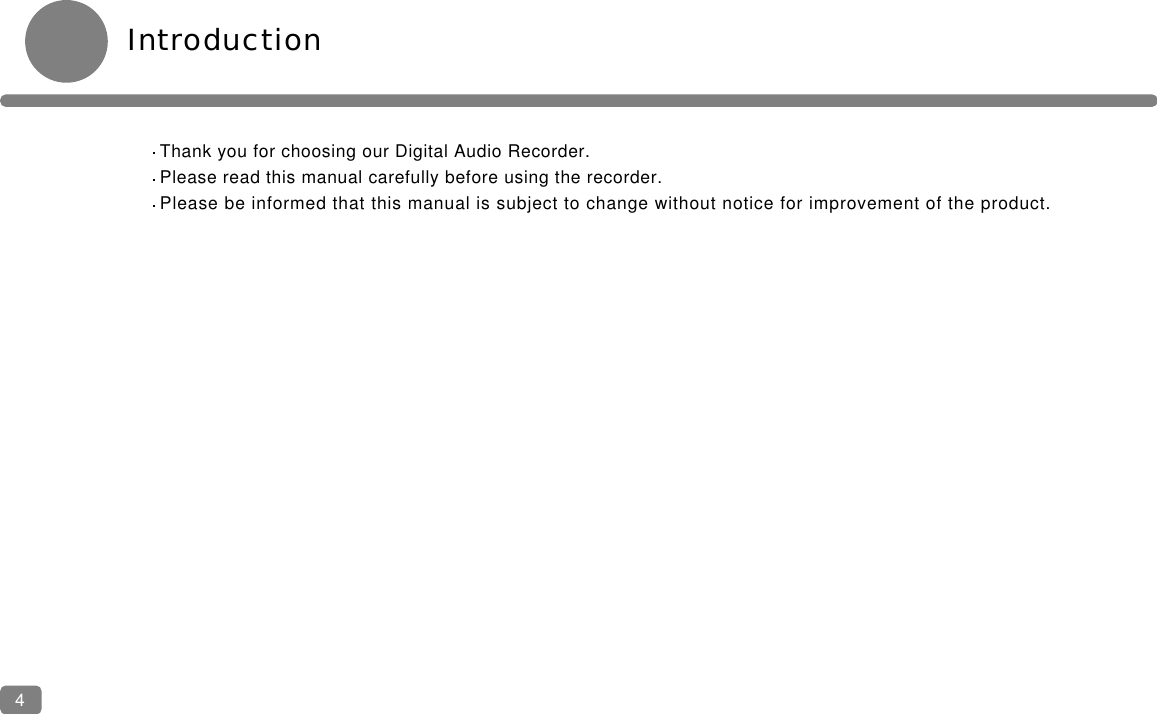 IntroductionThank you for choosing our Digital Audio Recorder.Please read this manual carefully before using the recorder.Please be informed that this manual is subject to change without notice for improvement of the product.4