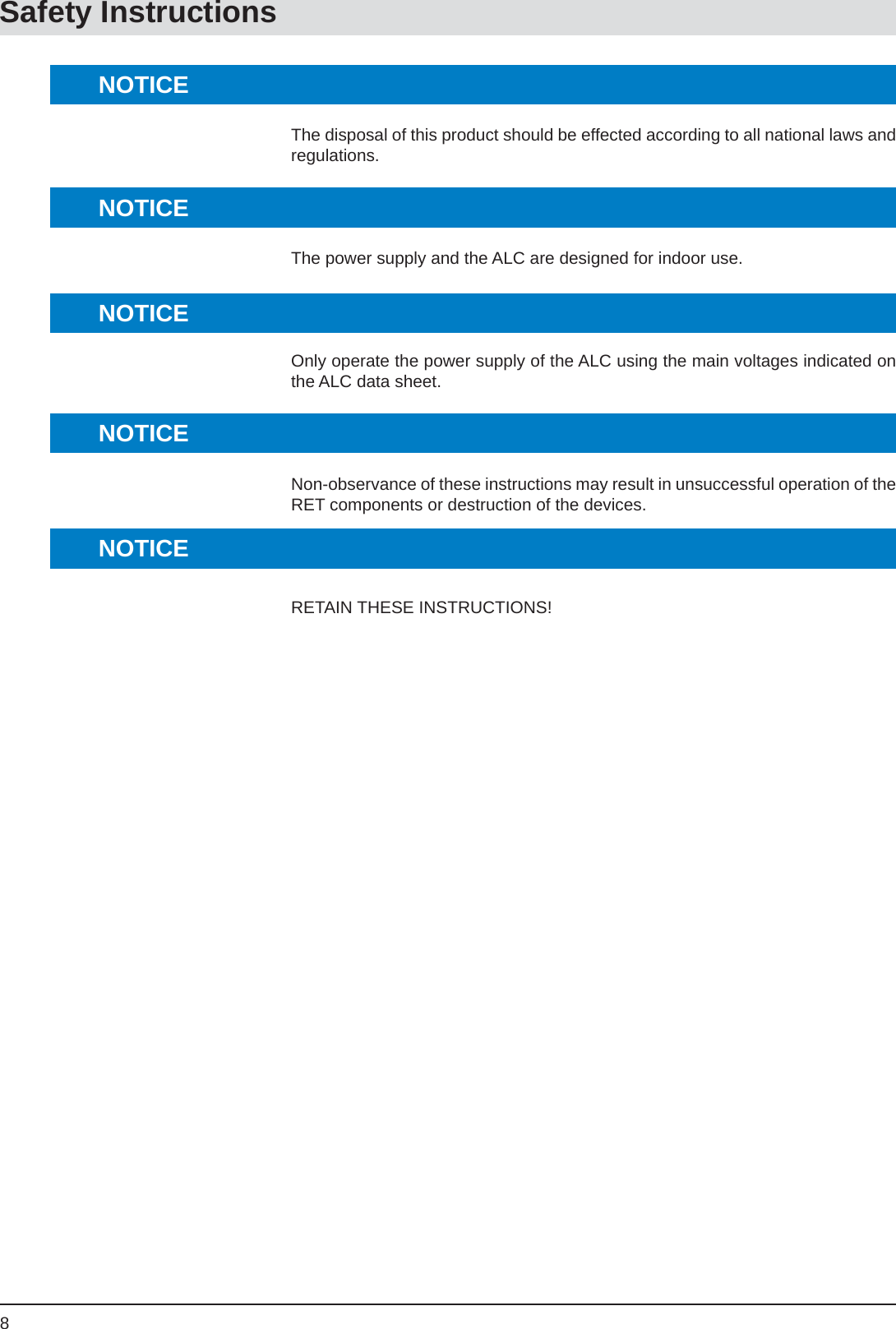 8Safety InstructionsThe disposal of this product should be effected according to all national laws and regulations.The power supply and the ALC are designed for indoor use.Only operate the power supply of the ALC using the main voltages indicated on the ALC data sheet.Non-observance of these instructions may result in unsuccessful operation of the RET components or destruction of the devices.RETAIN THESE INSTRUCTIONS!NOTICENOTICENOTICENOTICENOTICE