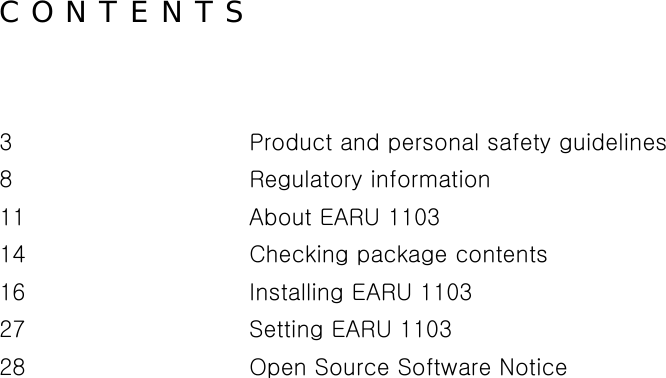 C O N T E N T S  3      Product and personal safety guidelines 8      Regulatory information 11      About EARU 1103 14      Checking package contents 16      Installing EARU 1103   27      Setting EARU 1103   28        Open Source Software Notice     