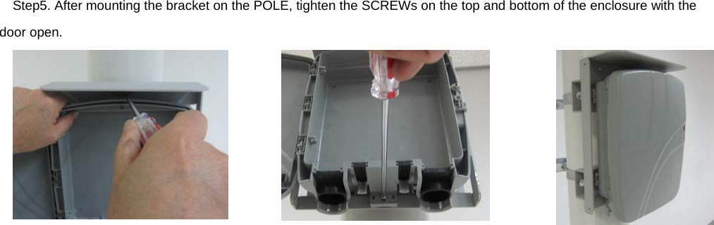 Step5. After mounting the bracket on the POLE, tighten the SCREWs on the top and bottom of the enclosure with the door open.      