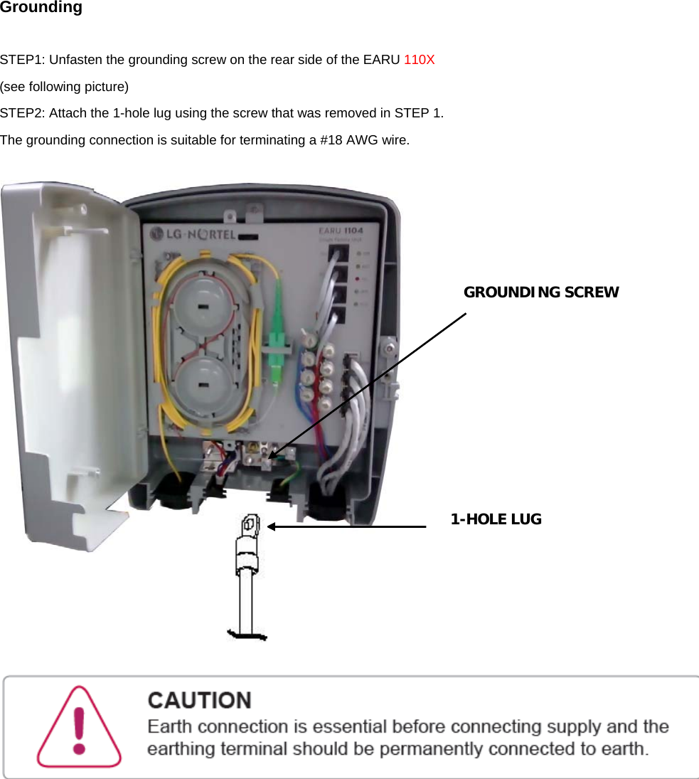 Grounding  STEP1: Unfasten the grounding screw on the rear side of the EARU 110X (see following picture) STEP2: Attach the 1-hole lug using the screw that was removed in STEP 1. The grounding connection is suitable for terminating a #18 AWG wire.       GROUNDING SCREW 1-HOLE LUG 