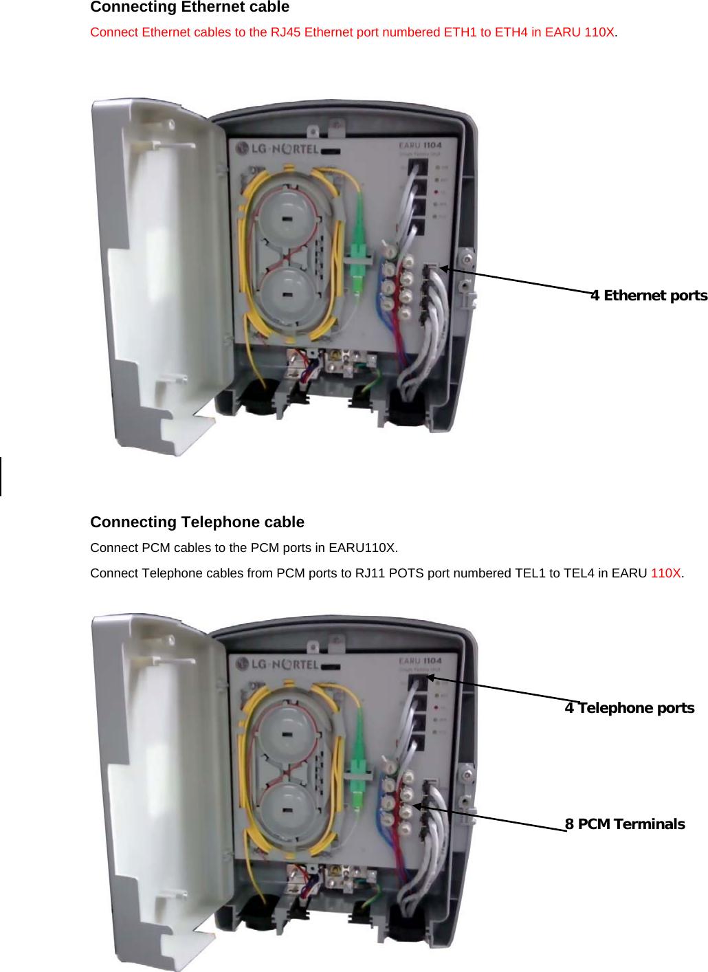 Connecting Ethernet cable Connect Ethernet cables to the RJ45 Ethernet port numbered ETH1 to ETH4 in EARU 110X.      Connecting Telephone cable Connect PCM cables to the PCM ports in EARU110X. Connect Telephone cables from PCM ports to RJ11 POTS port numbered TEL1 to TEL4 in EARU 110X.     4 Ethernet ports 4 Telephone ports 8 PCM Terminals 