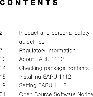 C O N T E N T S  2  Product and personal safety guidelines 7  Regulatory information 10  About EARU 1112 14  Checking package contents 15  Installing EARU 1112 19  Setting EARU 1112 21    Open Source Software Notice    