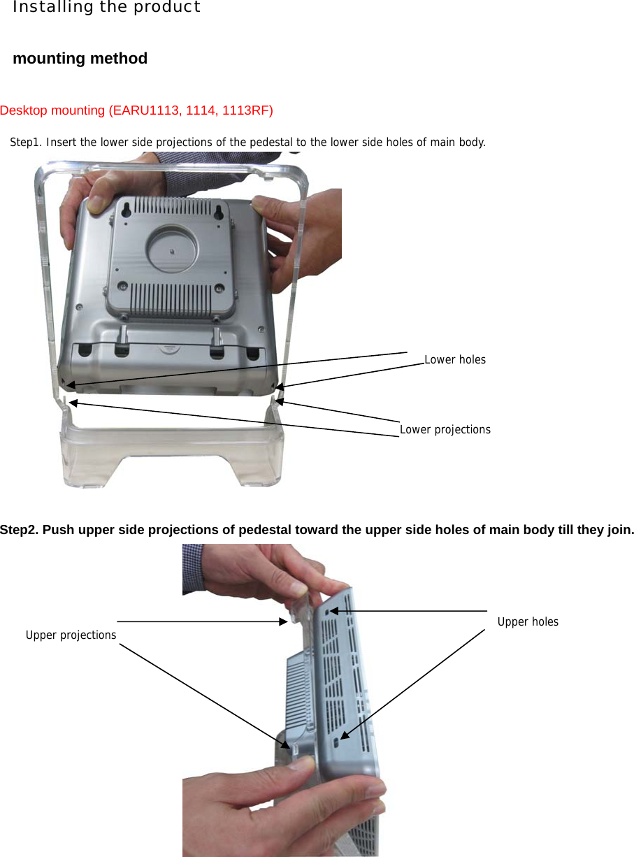Installing the product  mounting method  Desktop mounting (EARU1113, 1114, 1113RF)                  Step2. Push upper side projections of pedestal toward the upper side holes of main body till they join.      Step1. Insert the lower side projections of the pedestal to the lower side holes of main body. Lower projectionsLower holesUpper holes Upper projections 