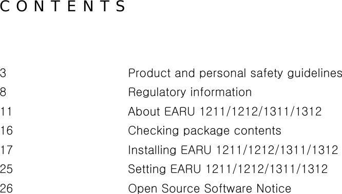 C O N T E N T S  3      Product and personal safety guidelines 8      Regulatory information 11      About EARU 1211/1212/1311/1312 16      Checking package contents 17      Installing EARU 1211/1212/1311/1312   25      Setting EARU 1211/1212/1311/1312   26        Open Source Software Notice     