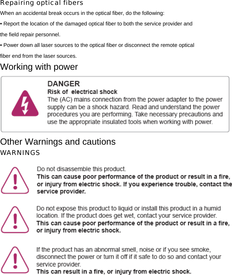 Repairing optical fibers When an accidental break occurs in the optical fiber, do the following: • Report the location of the damaged optical fiber to both the service provider and the field repair personnel. • Power down all laser sources to the optical fiber or disconnect the remote optical fiber end from the laser sources. Working with power  Other Warnings and cautions WARNINGS  