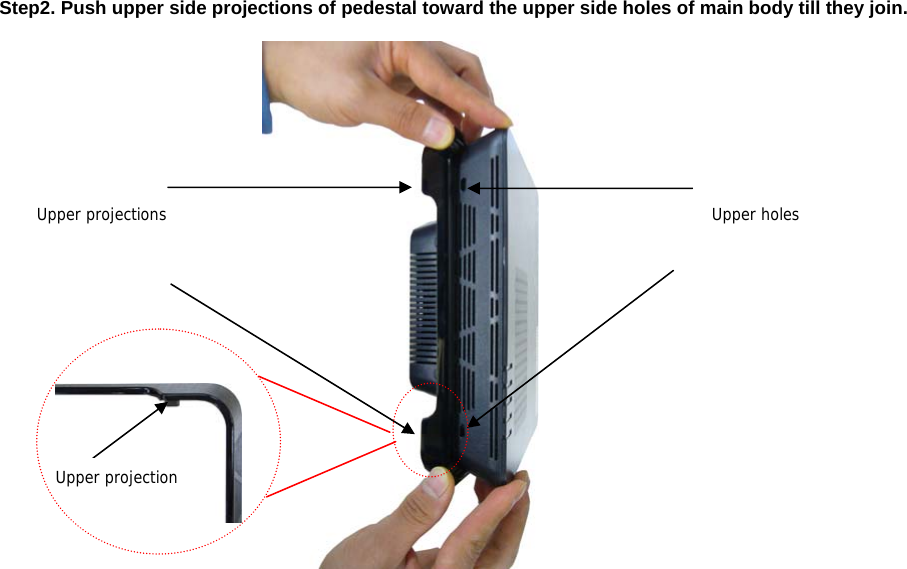 Step2. Push upper side projections of pedestal toward the upper side holes of main body till they join.      Upper holesUpper projectionsUpper projection