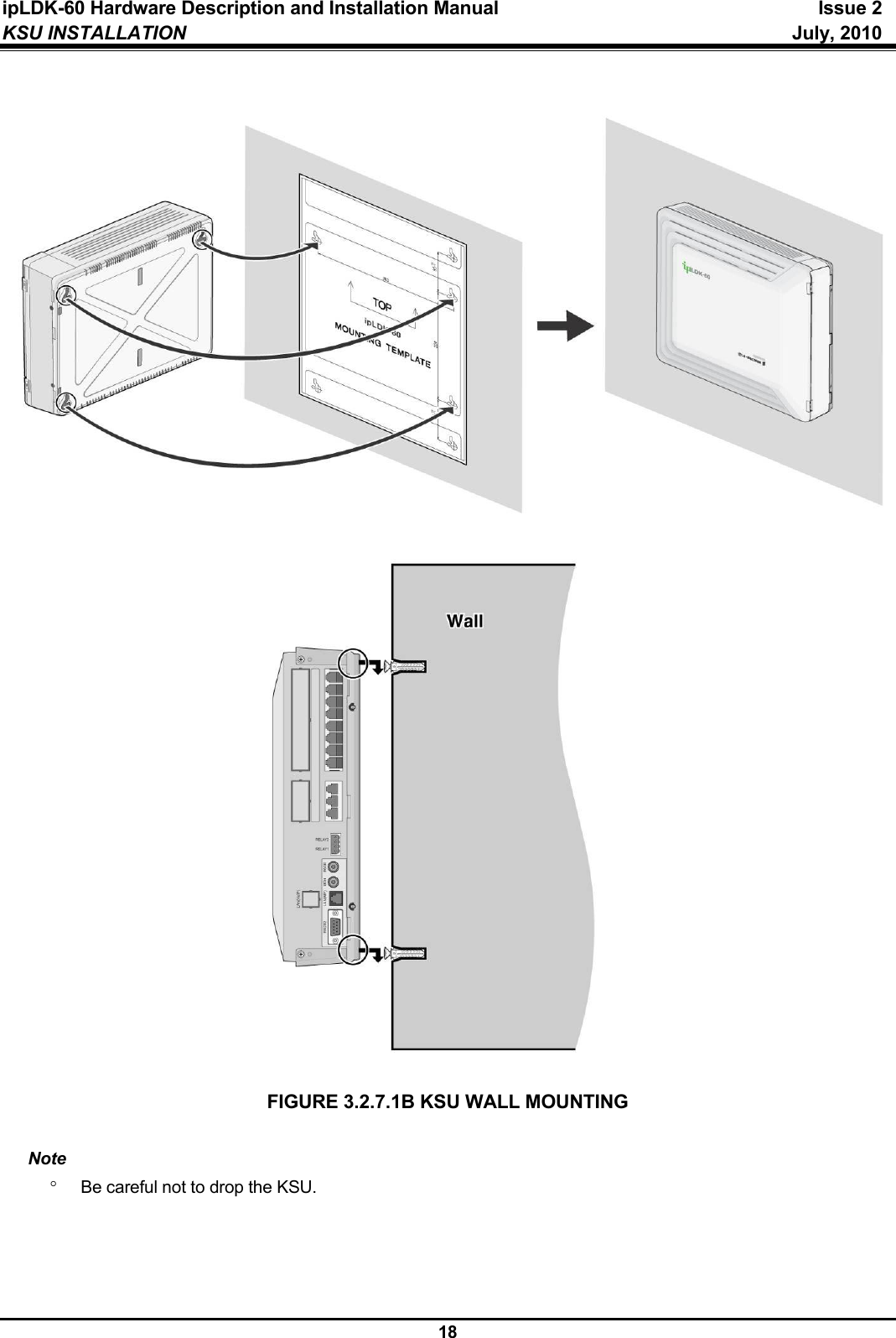 ipLDK-60 Hardware Description and Installation Manual  Issue 2 KSU INSTALLATION   July, 2010  18                                   FIGURE 3.2.7.1B KSU WALL MOUNTING  Note °  Be careful not to drop the KSU.     