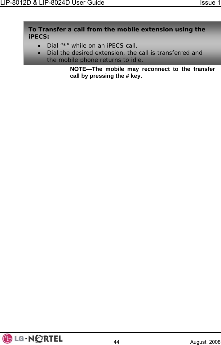 LIP-8012D &amp; LIP-8024D User Guide  Issue 1    44 August, 2008   NOTE—The mobile may reconnect to the transfer call by pressing the # key. To TransiPECS:  fer a call from the mobile extension using the • Dial “*”• Dial thethe mob while on an iPECS call,  desired extension, the call is transferred and ile phone returns to idle.  