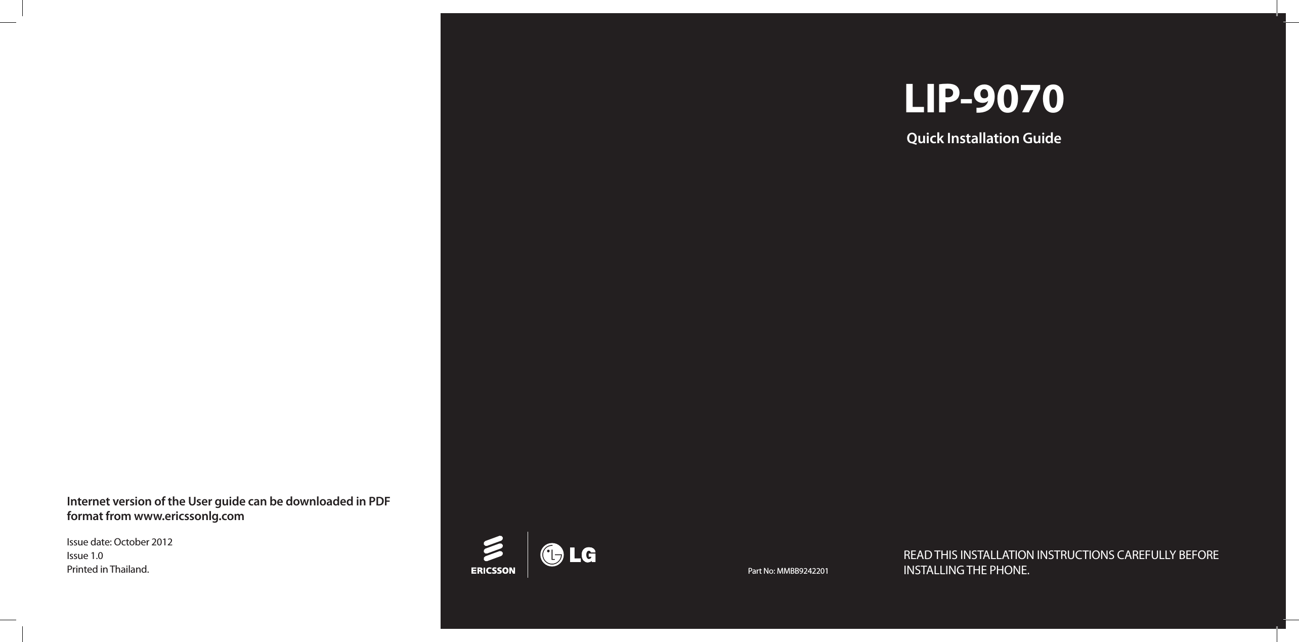 Internet version of the User guide can be downloaded in PDF format from www.ericssonlg.comIssue date: October 2012Issue 1.0Printed in Thailand.   Part No: MMBB9242201LIP-9070 Quick Installation GuideREAD THIS INSTALLATION INSTRUCTIONS CAREFULLY BEFORE  INSTALLING THE PHONE.