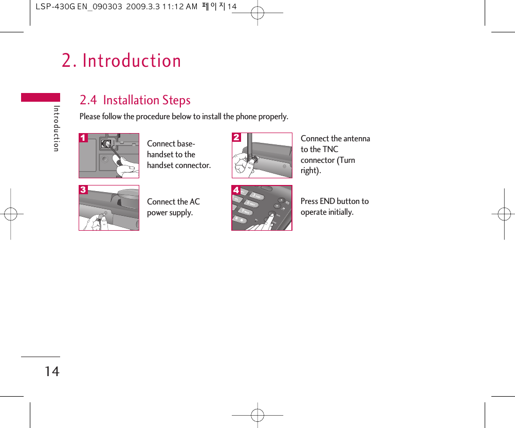 2. IntroductionIntroduction142.4  Installation StepsPlease follow the procedure below to install the phone properly.Connect base-handset to thehandset connector.Connect the antennato the TNCconnector (Turnright).Connect the ACpower supply.12Press END button tooperate initially.43LSP-430G EN_090303  2009.3.3 11:12 AM  페이지14