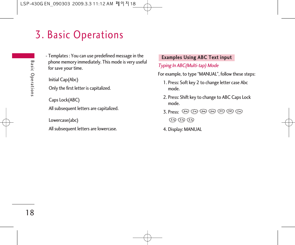 3. Basic OperationsBasic Operations18- Templates : You can use predefined message in thephone memory immediately. This mode is very usefulfor save your time.Initial Cap(Abc)Only the first letter is capitalized.Caps Lock(ABC) All subsequent letters are capitalized.Lowercase(abc)All subsequent letters are lowercase.Typing In ABC(Multi-tap) ModeFor example, to type “MANUAL”, follow these steps:1. Press: Soft key 2 to change letter case Abcmode.2. Press: Shift key to change to ABC Caps Lockmode.3. Press:  4. Display: MANUALEExxaammpplleess  UUssiinngg  AABBCC  TTeexxtt  iinnppuuttLSP-430G EN_090303  2009.3.3 11:12 AM  페이지18