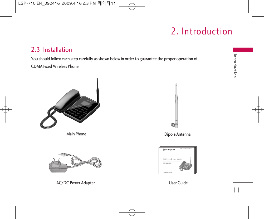 Introduction2. Introduction112.3  InstallationYou should follow each step carefully as shown below in order to guarantee the proper operation of CDMA Fixed Wireless Phone.Main Phone Dipole AntennaAC/DC Power Adapter User GuideLSP-710 EN_090416  2009.4.16 2:3 PM  페이지11