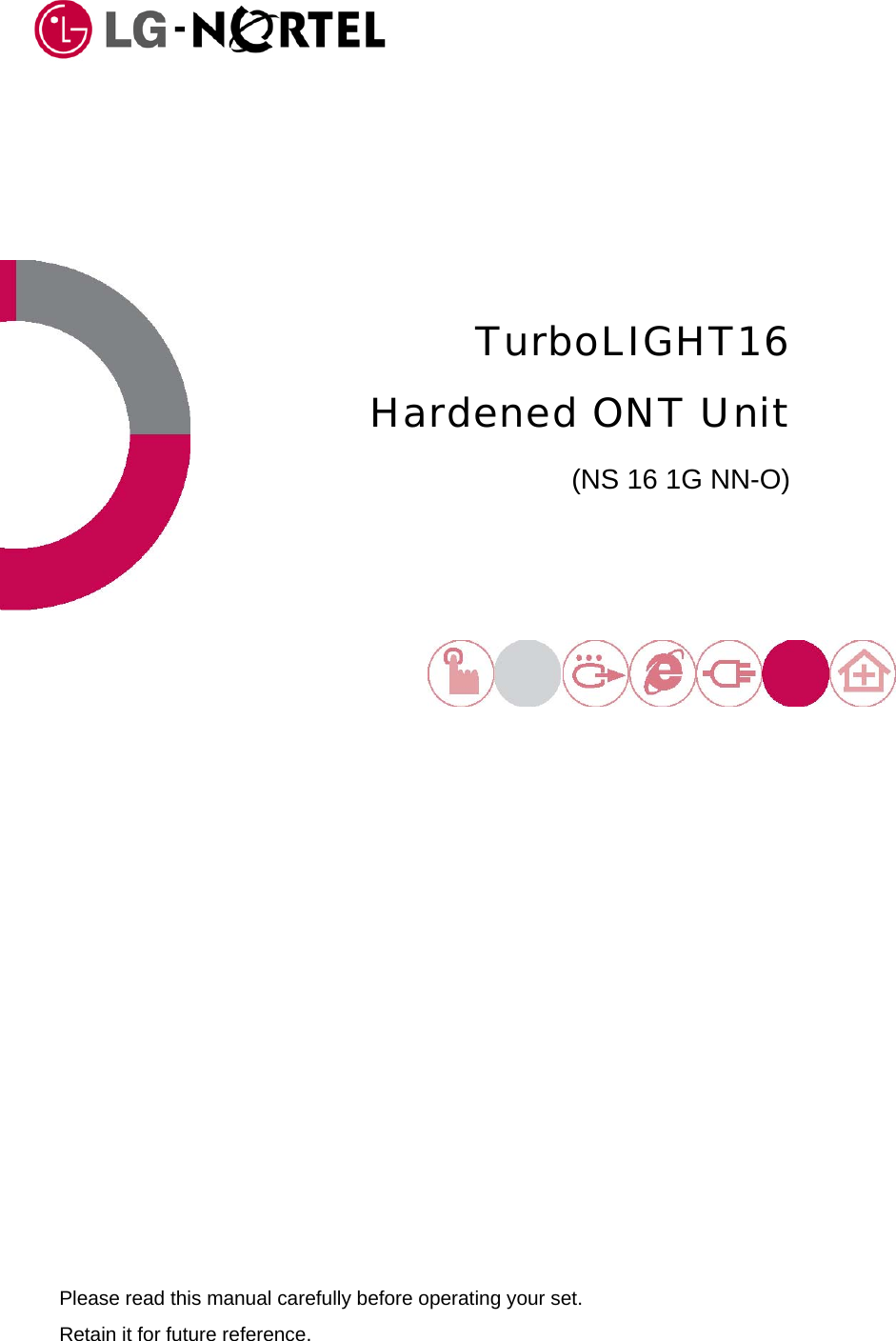     TurboLIGHT16 Hardened ONT Unit (NS 16 1G NN-O)   Please read this manual carefully before operating your set. Retain it for future reference.   