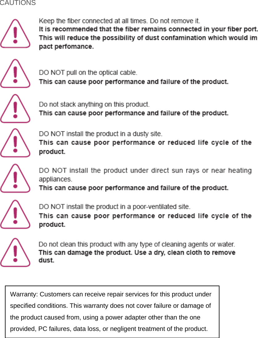 CAUTIONS    Warranty: Customers can receive repair services for this product under specified conditions. This warranty does not cover failure or damage of the product caused from, using a power adapter other than the one provided, PC failures, data loss, or negligent treatment of the product. 