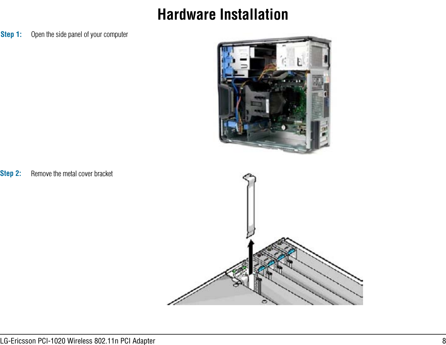 8LG-Ericsson PCI-1020 Wireless 802.11n PCI AdapterHardware InstallationStep 1: Open the side panel of your computerStep 2: Remove the metal cover bracket