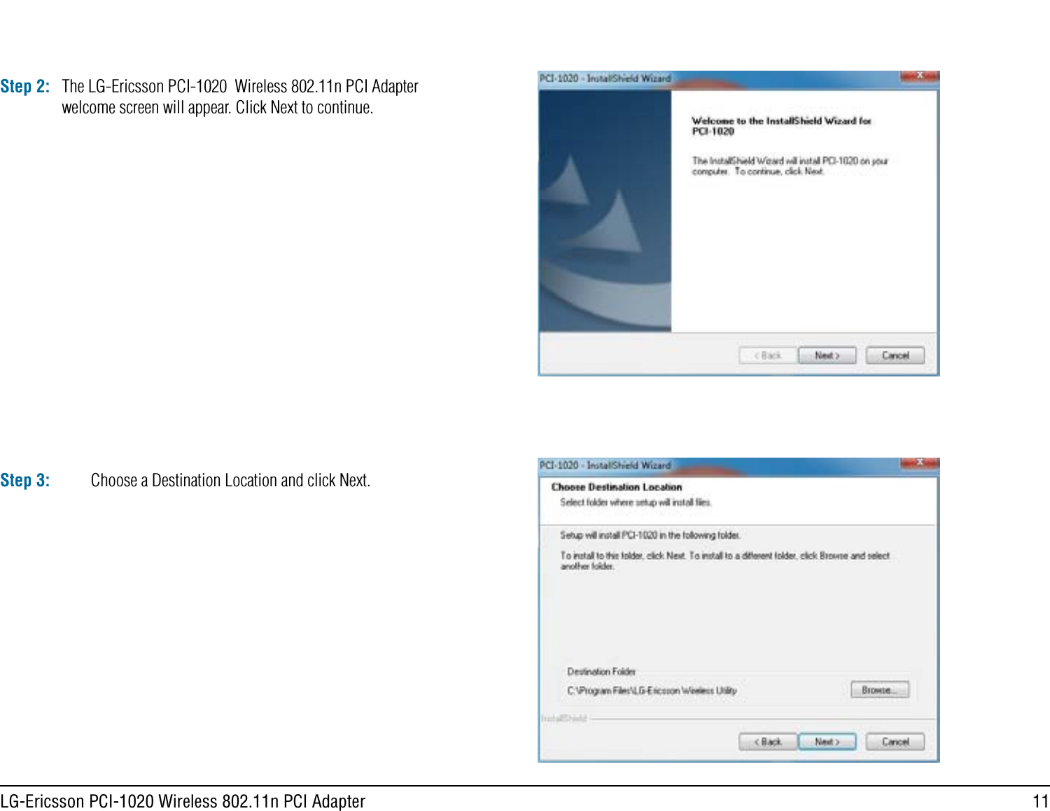 11LG-Ericsson PCI-1020 Wireless 802.11n PCI AdapterStep 2:Step 3: Choose a Destination Location and click Next.The LG-Ericsson PCI-1020  Wireless 802.11n PCI Adapter welcome screen will appear. Click Next to continue.