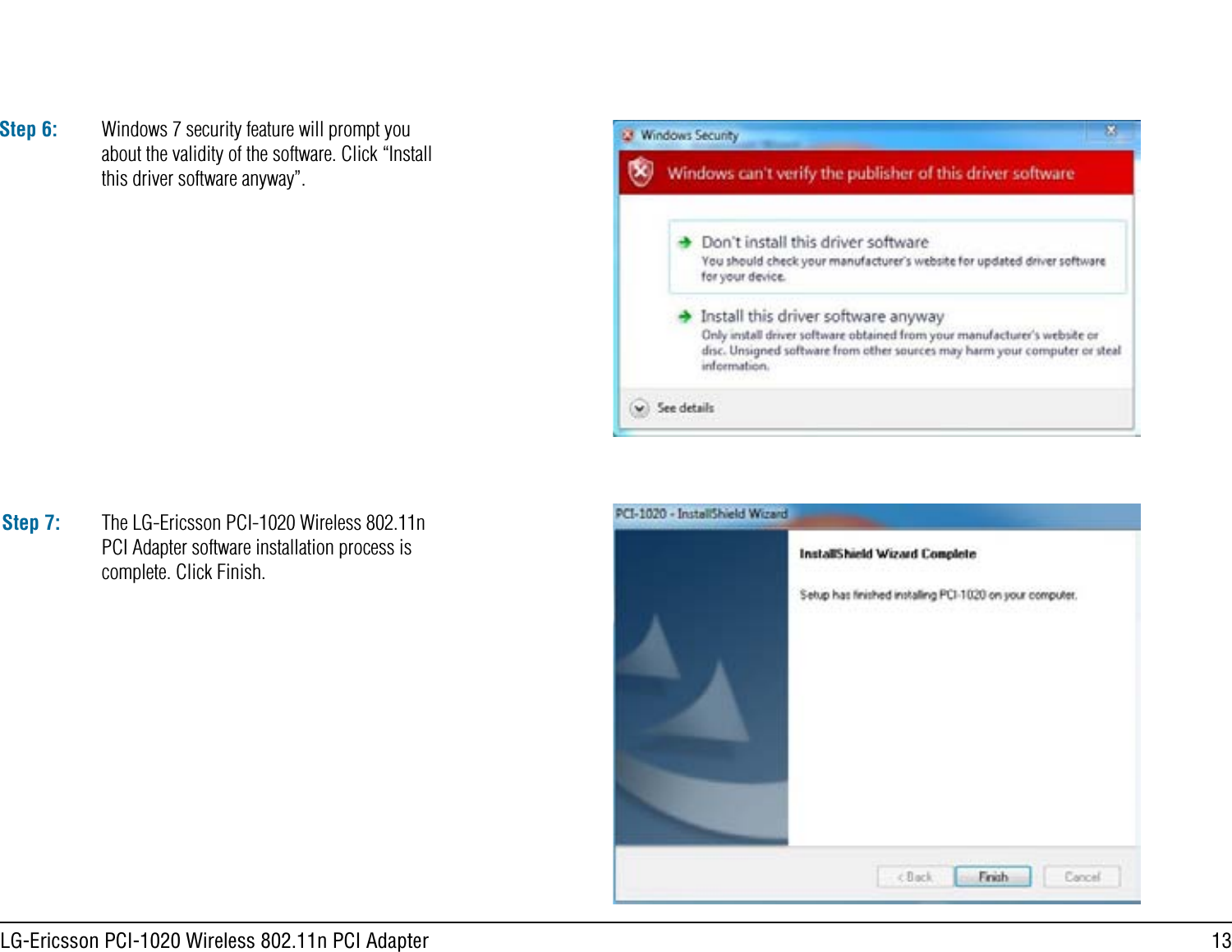 13LG-Ericsson PCI-1020 Wireless 802.11n PCI AdapterStep 6: Windows 7 security feature will prompt you about the validity of the software. Click “Install this driver software anyway”.Step 7: The LG-Ericsson PCI-1020 Wireless 802.11n PCI Adapter software installation process is complete. Click Finish.