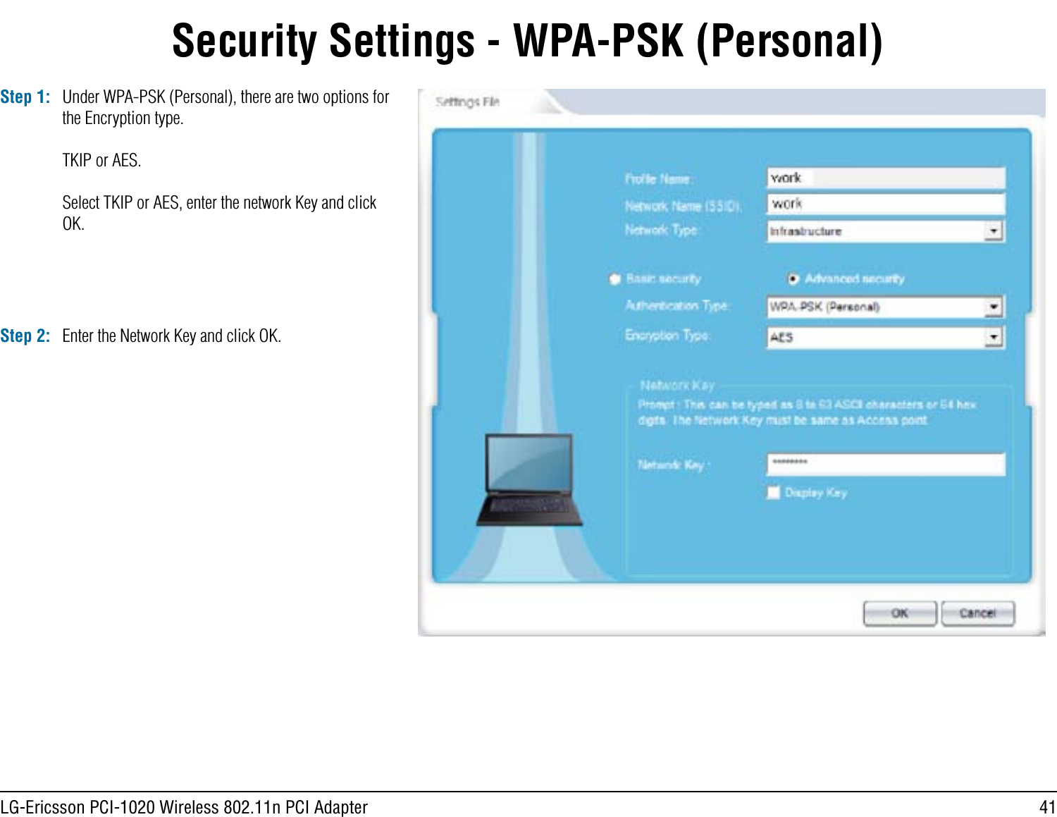 41LG-Ericsson PCI-1020 Wireless 802.11n PCI AdapterSecurity Settings - WPA-PSK (Personal)Step 1: Under WPA-PSK (Personal), there are two options for the Encryption type.TKIP or AES.Select TKIP or AES, enter the network Key and click OK.Step 2: Enter the Network Key and click OK.