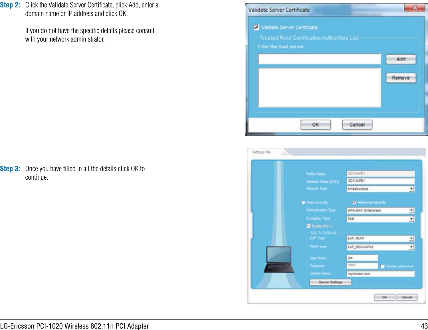 43LG-Ericsson PCI-1020 Wireless 802.11n PCI AdapterStep 2: Click the Validate Server Certiﬁcate, click Add, enter a domain name or IP address and click OK.If you do not have the speciﬁc details please consult with your network administrator.Step 3: Once you have ﬁlled in all the details click OK to continue.