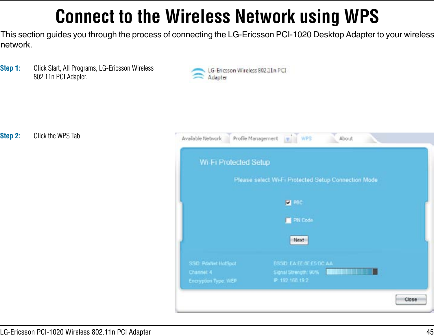 45LG-Ericsson PCI-1020 Wireless 802.11n PCI AdapterConnect to the Wireless Network using WPSThis section guides you through the process of connecting the LG-Ericsson PCI-1020 Desktop Adapter to your wireless network. Step 1: Click Start, All Programs, LG-Ericsson Wireless 802.11n PCI Adapter.Step 2: Click the WPS Tab