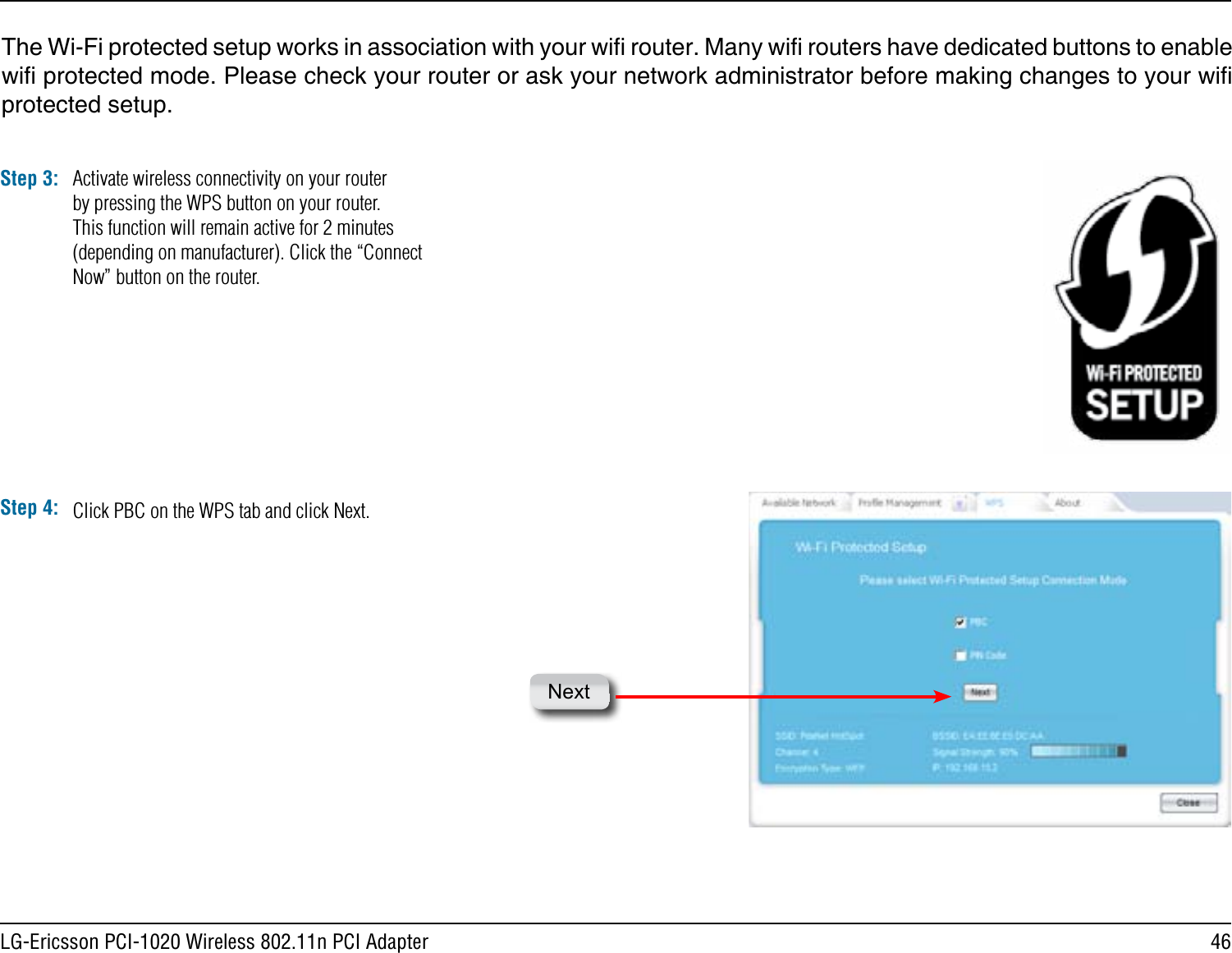 46LG-Ericsson PCI-1020 Wireless 802.11n PCI AdapterThe Wi-Fi protected setup works in association with your wi router. Many wi routers have dedicated buttons to enable wi protected mode. Please check your router or ask your network administrator before making changes to your wi protected setup.Step 3: Activate wireless connectivity on your router by pressing the WPS button on your router. This function will remain active for 2 minutes (depending on manufacturer). Click the “Connect Now” button on the router.Step 4: Click PBC on the WPS tab and click Next.Next
