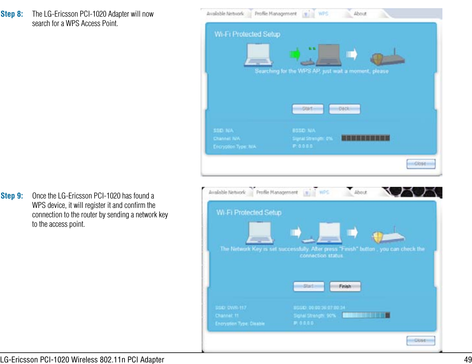 49LG-Ericsson PCI-1020 Wireless 802.11n PCI AdapterStep 8: The LG-Ericsson PCI-1020 Adapter will now search for a WPS Access Point.Step 9: Once the LG-Ericsson PCI-1020 has found a WPS device, it will register it and conﬁrm the connection to the router by sending a network key to the access point.