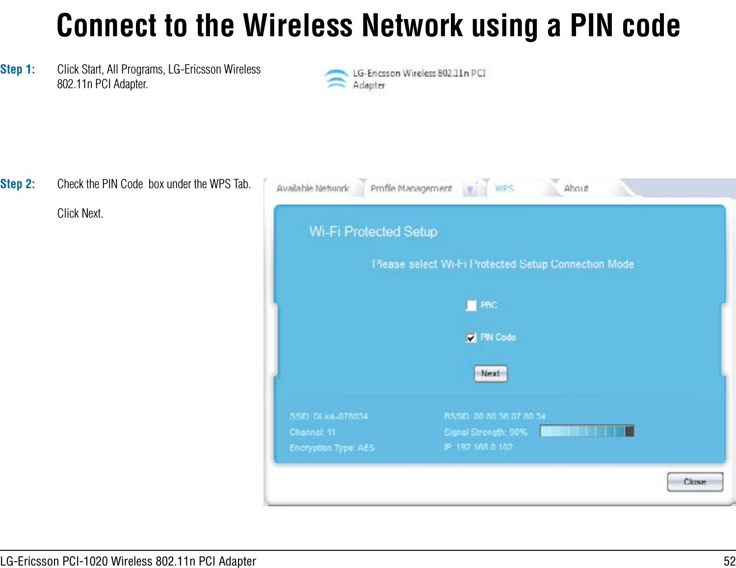 52LG-Ericsson PCI-1020 Wireless 802.11n PCI AdapterConnect to the Wireless Network using a PIN codeStep 1: Click Start, All Programs, LG-Ericsson Wireless 802.11n PCI Adapter.Step 2: Check the PIN Code  box under the WPS Tab.Click Next.