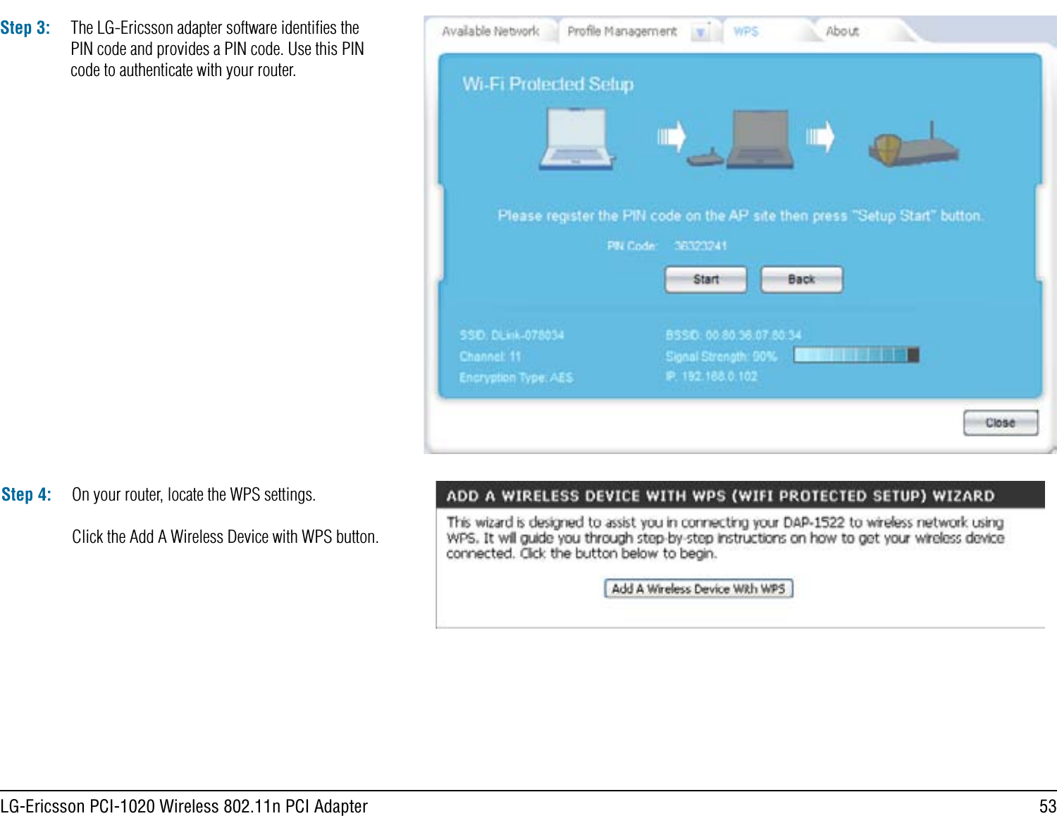 53LG-Ericsson PCI-1020 Wireless 802.11n PCI AdapterStep 3: The LG-Ericsson adapter software identiﬁes the PIN code and provides a PIN code. Use this PIN code to authenticate with your router.Step 4: On your router, locate the WPS settings.Click the Add A Wireless Device with WPS button.