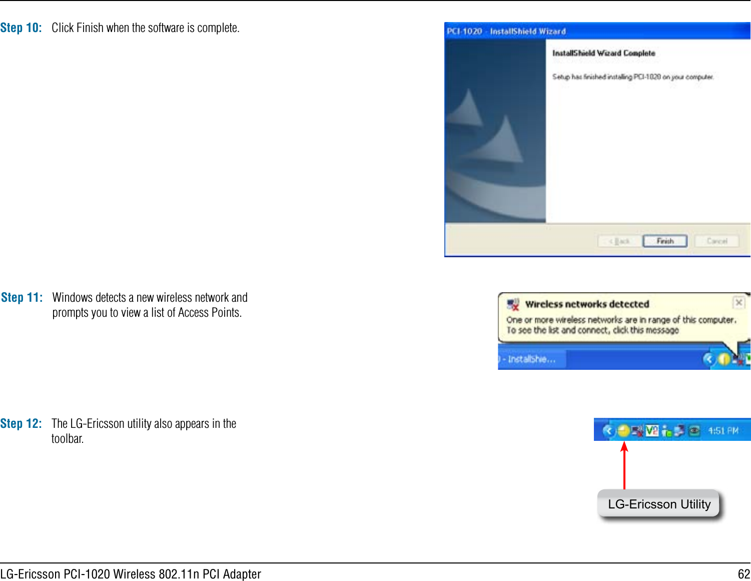 62LG-Ericsson PCI-1020 Wireless 802.11n PCI AdapterStep 10: Click Finish when the software is complete.Step 11: Windows detects a new wireless network and prompts you to view a list of Access Points.Step 12: The LG-Ericsson utility also appears in the toolbar.LG-Ericsson Utility