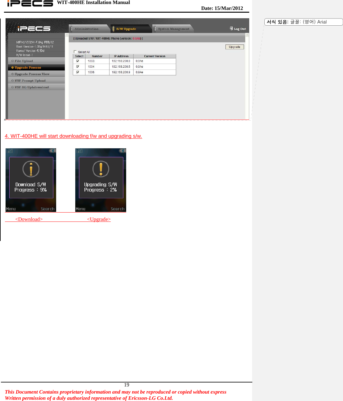WIT-400HE Installation Manual       Date: 15/M ar/2012   This Document Contains proprietary information and may not be reproduced or copied without express   Written permission of a duly authorized representative of Ericsson-LG Co.Ltd.   19  4. WIT-400HE will start downloading f/w and upgrading s/w.               &lt;Download&gt;                 &lt;Upgrade&gt;   서식 있음: 글꼴: (영어) Arial