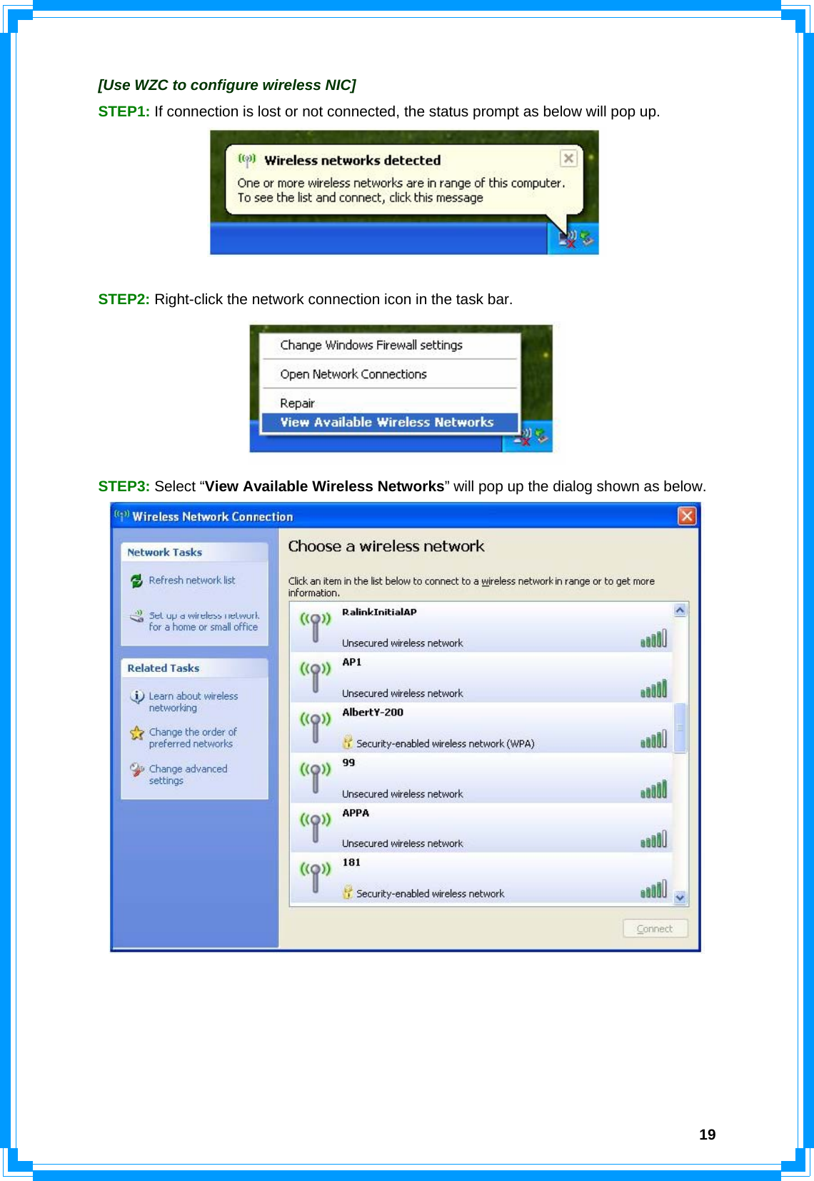  19[Use WZC to configure wireless NIC] STEP1: If connection is lost or not connected, the status prompt as below will pop up.   STEP2: Right-click the network connection icon in the task bar.  STEP3: Select “View Available Wireless Networks” will pop up the dialog shown as below.       