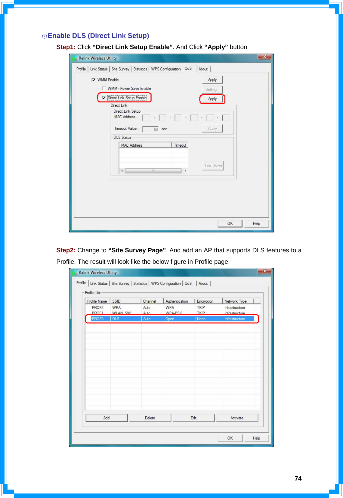  74☉Enable DLS (Direct Link Setup)  Step1: Click “Direct Link Setup Enable”. And Click “Apply” button    Step2: Change to “Site Survey Page”. And add an AP that supports DLS features to a   Profile. The result will look like the below figure in Profile page.   